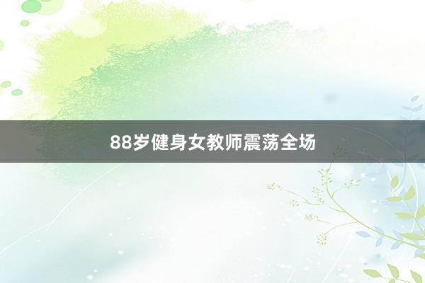 88岁健身女教师震荡全场