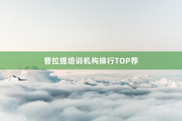 普拉提培训机构排行TOP荐