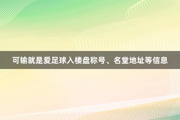 可输就是爱足球入楼盘称号、名堂地址等信息