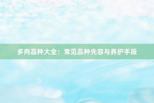 多肉品种大全：常见品种先容与养护手段