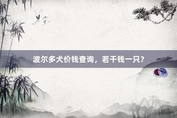 波尔多犬价钱查询，若干钱一只？